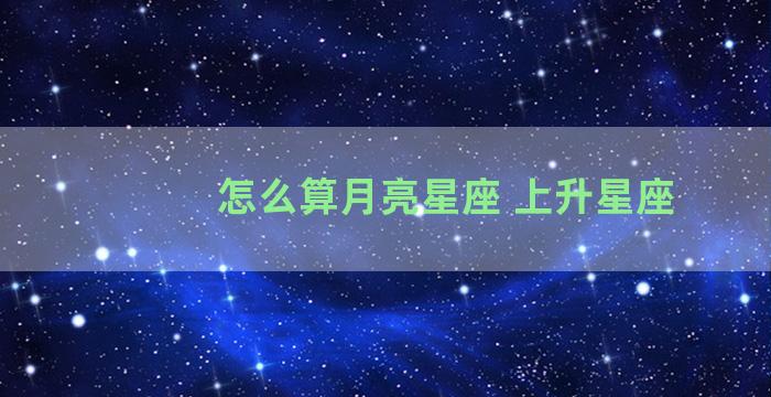 怎么算月亮星座 上升星座